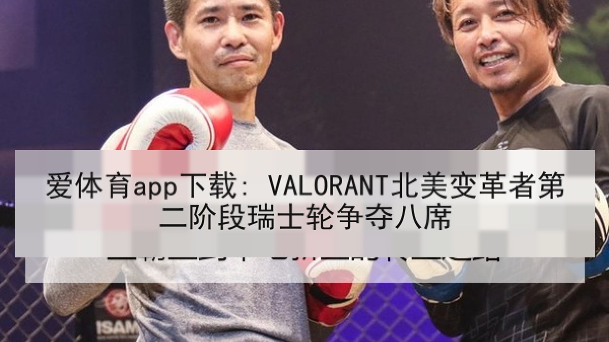爱体育app下载: VALORANT北美变革者第二阶段瑞士轮争夺八席