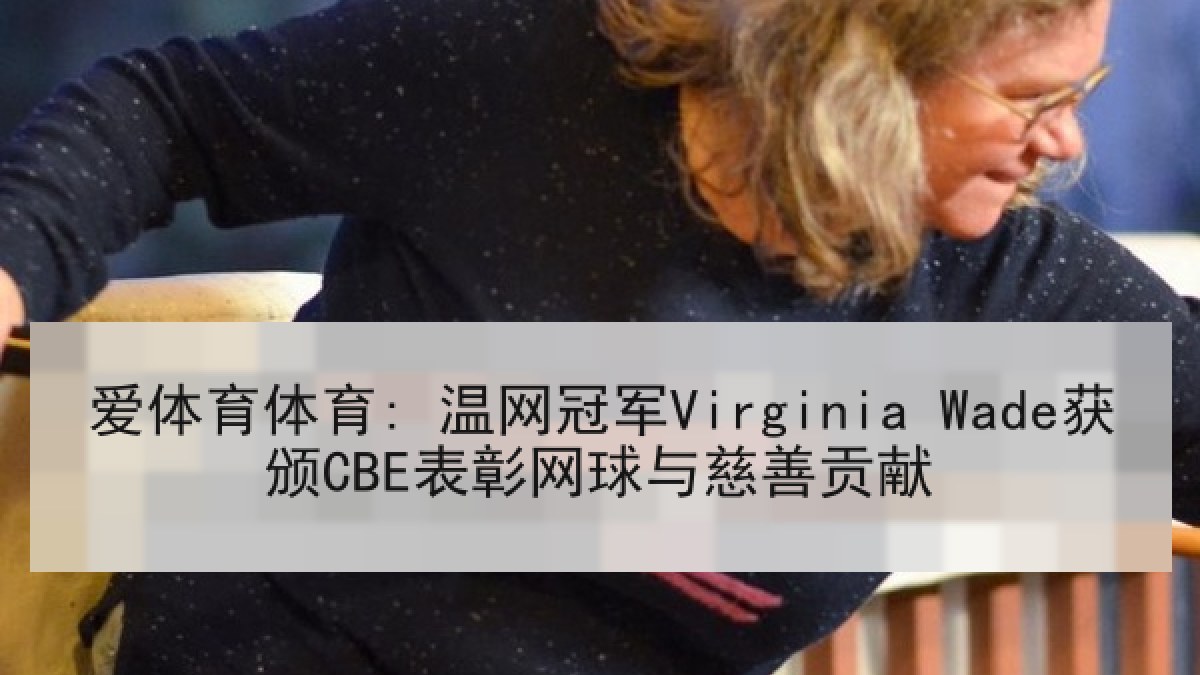爱体育体育: 温网冠军Virginia Wade获颁CBE表彰网球与慈善贡献