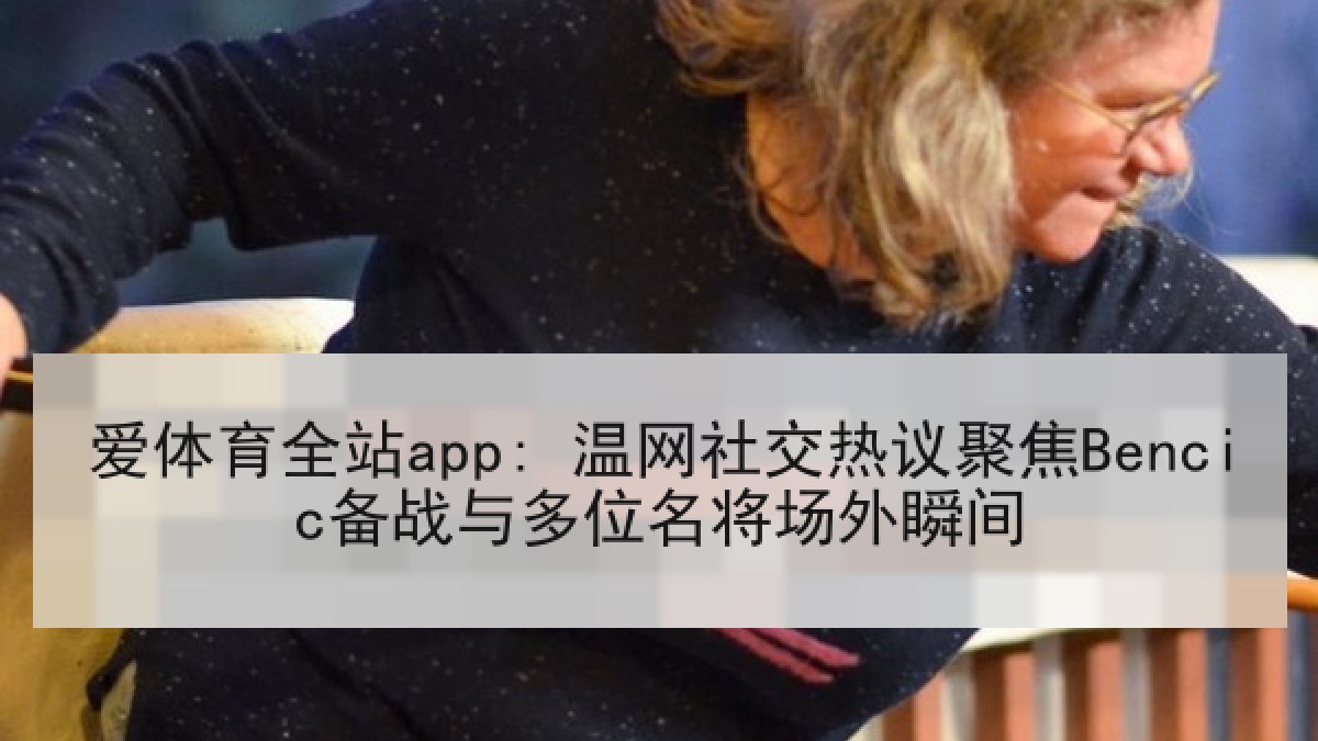 爱体育全站app: 温网社交热议聚焦Bencic备战与多位名将场外瞬间