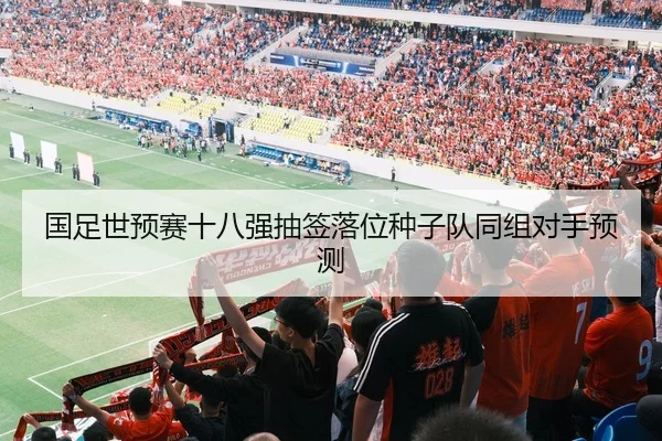国足世预赛十八强抽签落位种子队同组对手预测