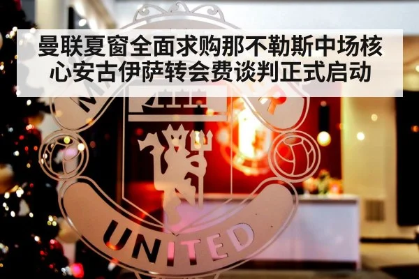 曼联夏窗全面求购那不勒斯中场核心安古伊萨转会费谈判正式启动