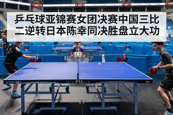 乒乓球亚锦赛女团决赛中国三比二逆转日本陈幸同决胜盘立大功