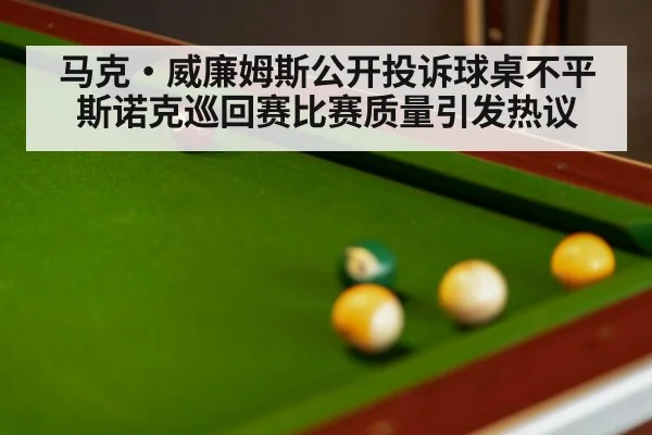 马克·威廉姆斯公开投诉球桌不平 斯诺克巡回赛比赛质量引发热议