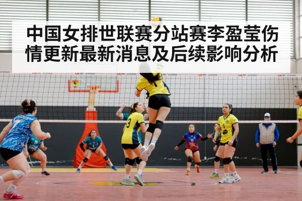 中国女排世联赛分站赛李盈莹伤情更新最新消息及后续影响分析
