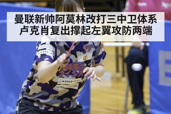 曼联新帅阿莫林改打三中卫体系 卢克肖复出撑起左翼攻防两端